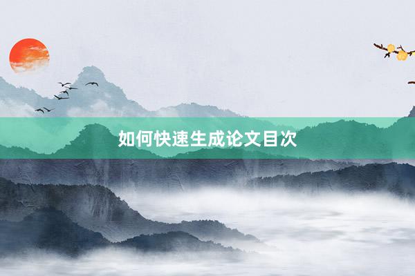 如何快速生成论文目次