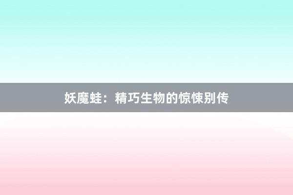 妖魔蛙：精巧生物的惊悚别传