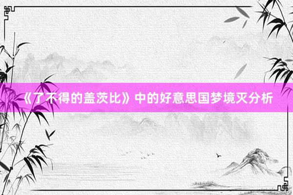 《了不得的盖茨比》中的好意思国梦境灭分析